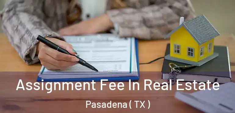  Assignment Fee In Real Estate Pasadena ( TX )