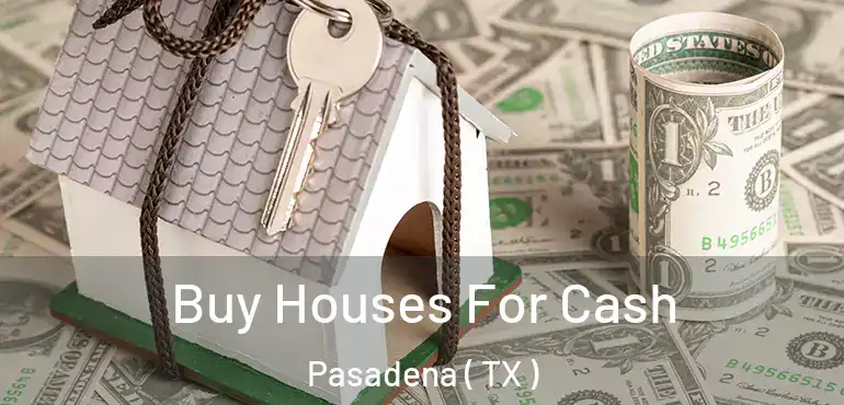  Buy Houses For Cash Pasadena ( TX )