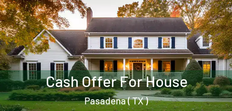  Cash Offer For House Pasadena ( TX )
