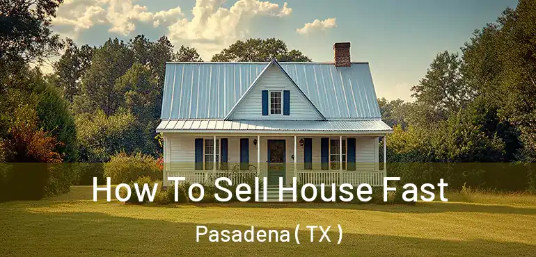  How To Sell House Fast Pasadena ( TX )