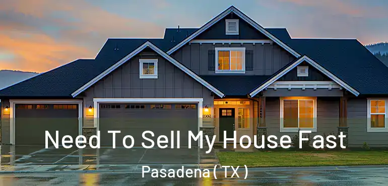  Need To Sell My House Fast Pasadena ( TX )