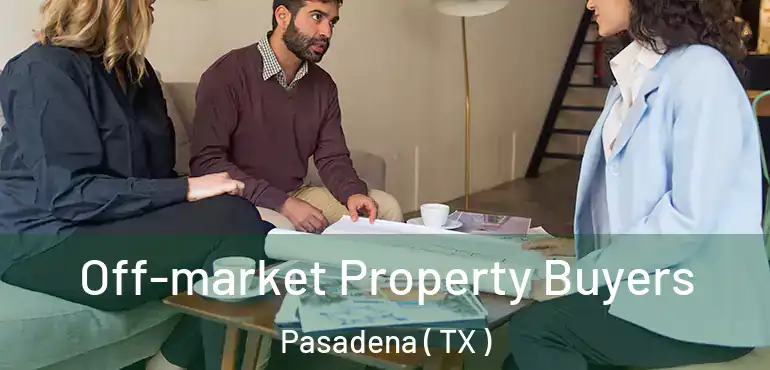  Off-market Property Buyers Pasadena ( TX )