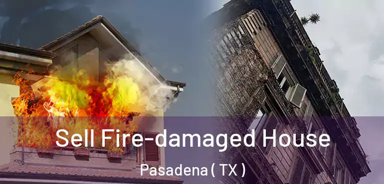  Sell Fire-damaged House Pasadena ( TX )