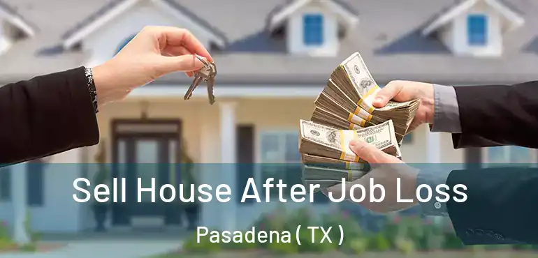  Sell House After Job Loss Pasadena ( TX )