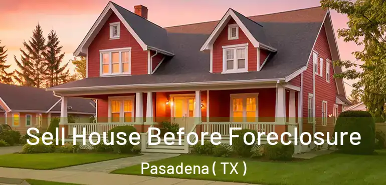  Sell House Before Foreclosure Pasadena ( TX )