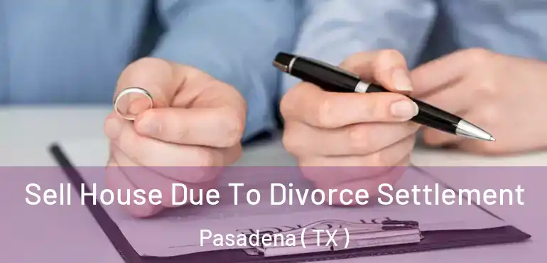  Sell House Due To Divorce Settlement Pasadena ( TX )