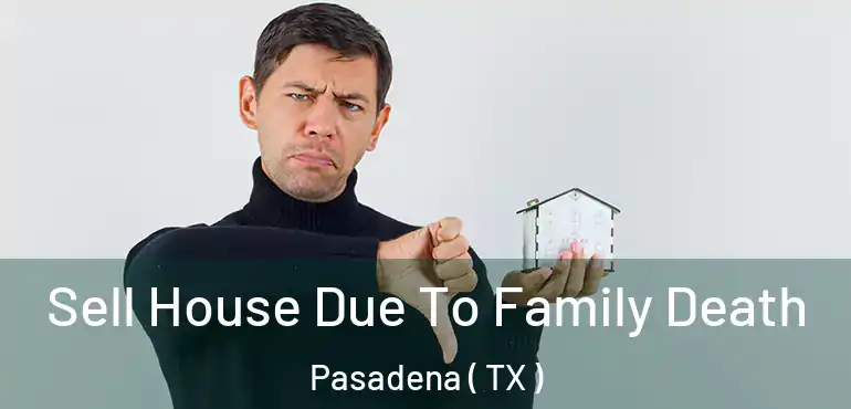 Sell House Due To Family Death Pasadena ( TX )