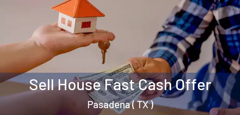  Sell House Fast Cash Offer Pasadena ( TX )