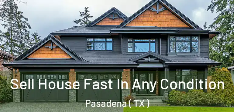  Sell House Fast In Any Condition Pasadena ( TX )