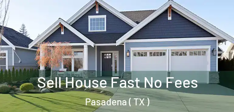  Sell House Fast No Fees Pasadena ( TX )