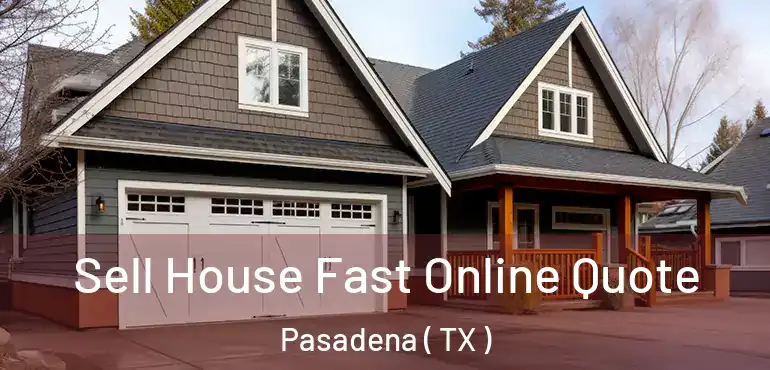  Sell House Fast Online Quote Pasadena ( TX )