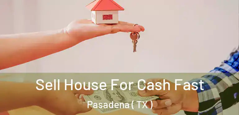  Sell House For Cash Fast Pasadena ( TX )