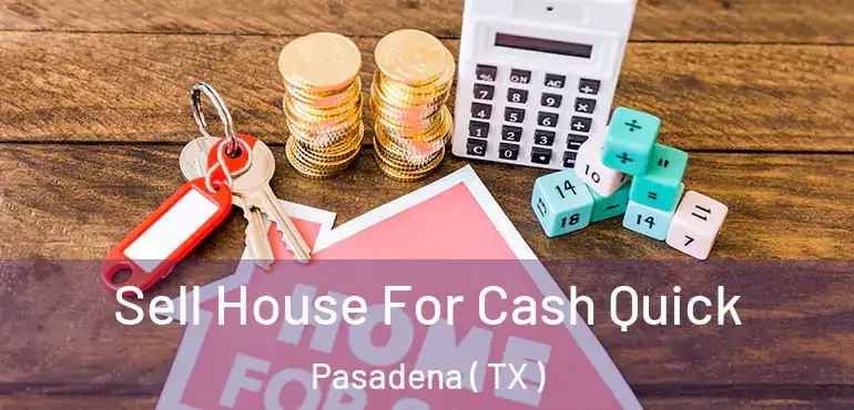  Sell House For Cash Quick Pasadena ( TX )