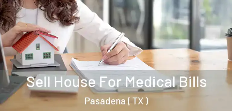  Sell House For Medical Bills Pasadena ( TX )