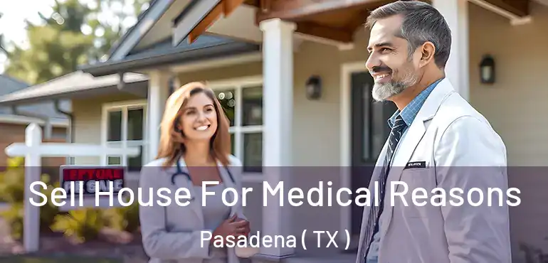  Sell House For Medical Reasons Pasadena ( TX )
