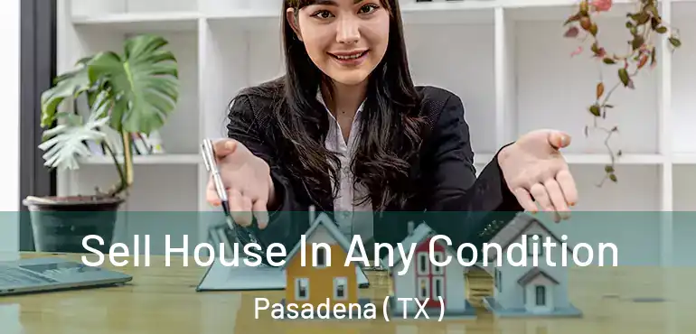  Sell House In Any Condition Pasadena ( TX )