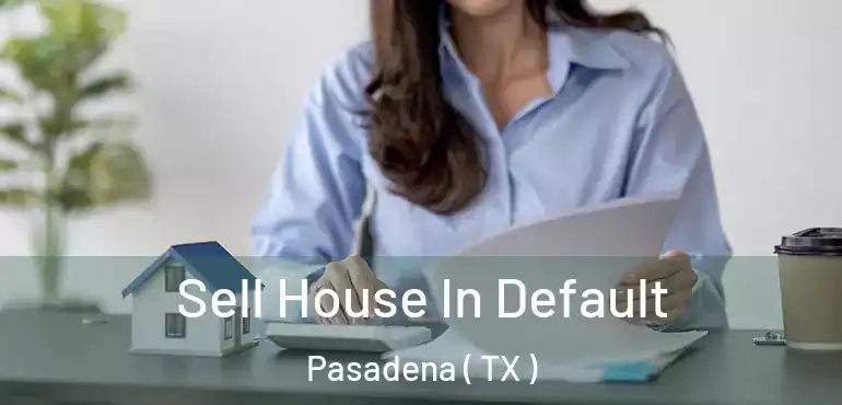  Sell House In Default Pasadena ( TX )