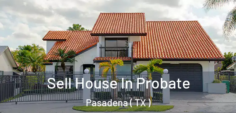  Sell House In Probate Pasadena ( TX )