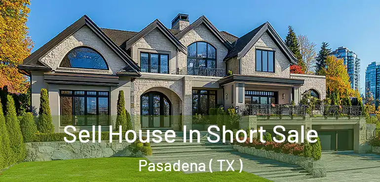  Sell House In Short Sale Pasadena ( TX )