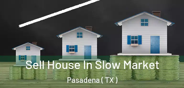  Sell House In Slow Market Pasadena ( TX )