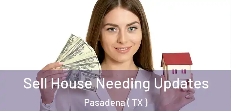  Sell House Needing Updates Pasadena ( TX )