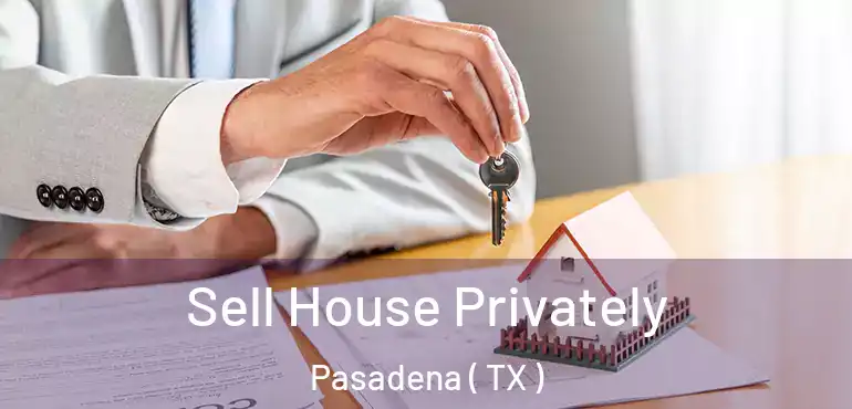  Sell House Privately Pasadena ( TX )