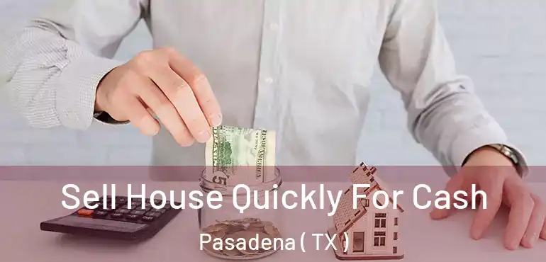  Sell House Quickly For Cash Pasadena ( TX )