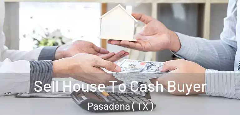  Sell House To Cash Buyer Pasadena ( TX )