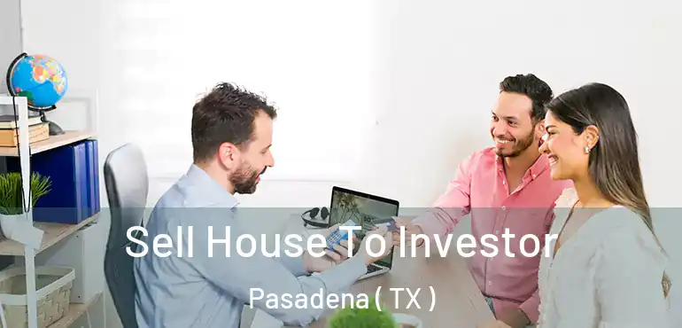  Sell House To Investor Pasadena ( TX )