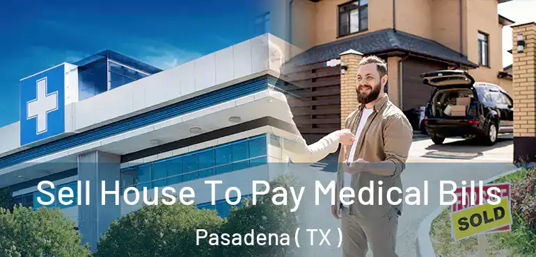  Sell House To Pay Medical Bills Pasadena ( TX )