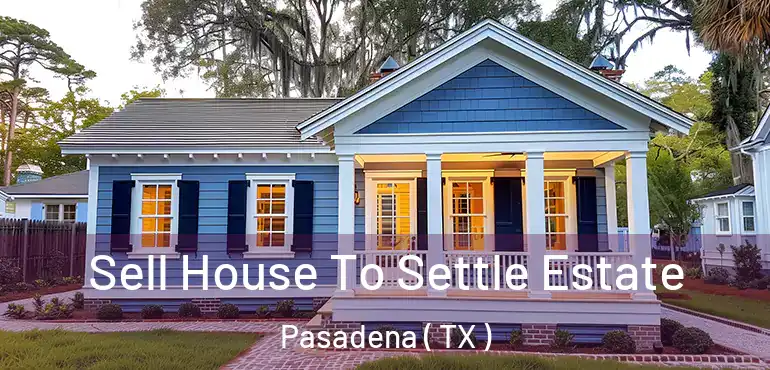  Sell House To Settle Estate Pasadena ( TX )