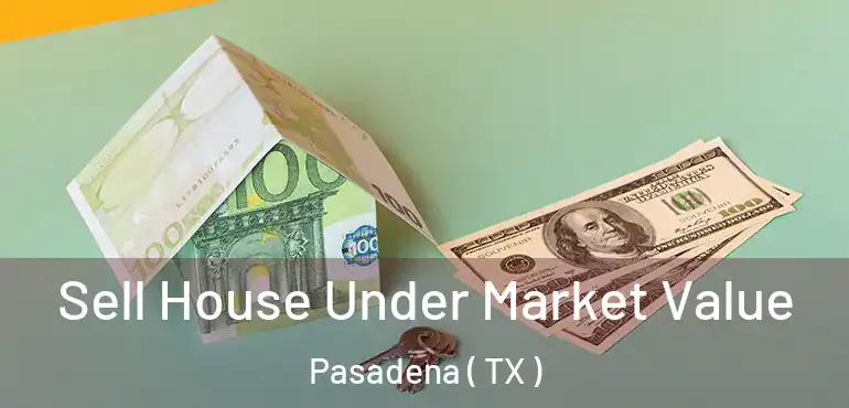  Sell House Under Market Value Pasadena ( TX )