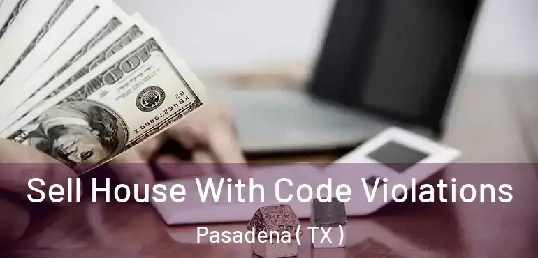  Sell House With Code Violations Pasadena ( TX )