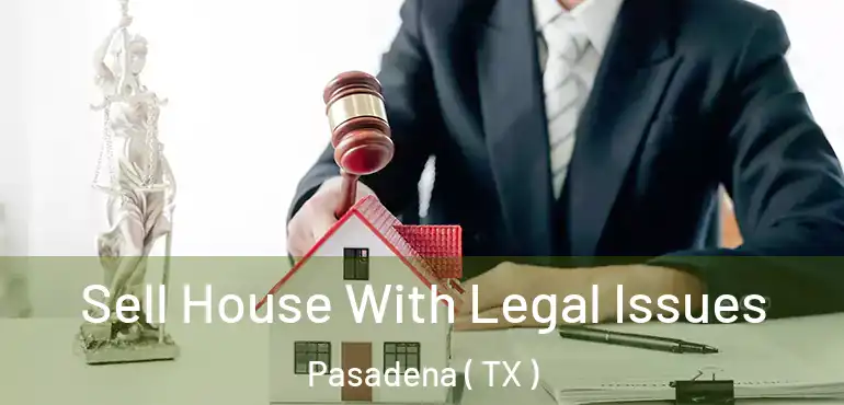  Sell House With Legal Issues Pasadena ( TX )