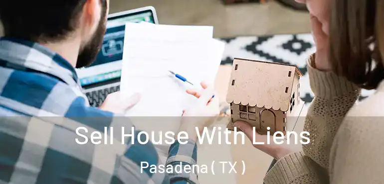  Sell House With Liens Pasadena ( TX )