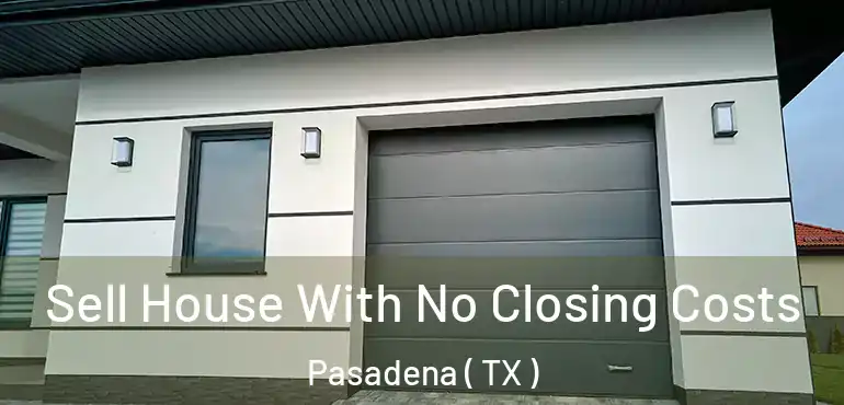 Sell House With No Closing Costs Pasadena ( TX )