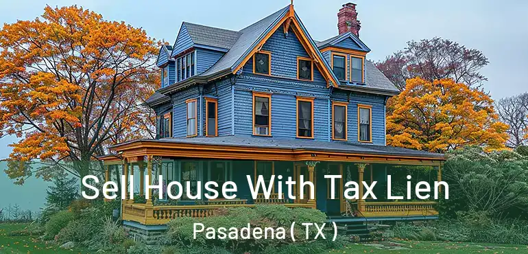  Sell House With Tax Lien Pasadena ( TX )