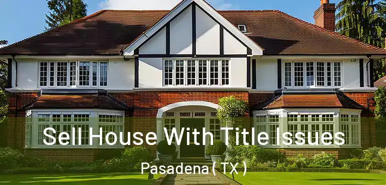  Sell House With Title Issues Pasadena ( TX )