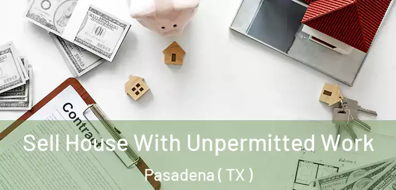  Sell House With Unpermitted Work Pasadena ( TX )