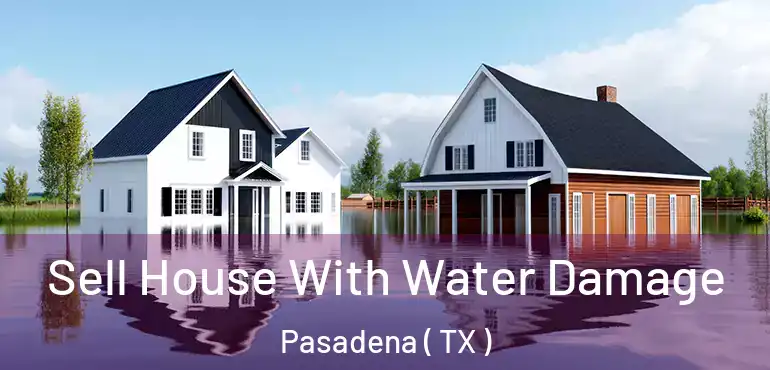  Sell House With Water Damage Pasadena ( TX )
