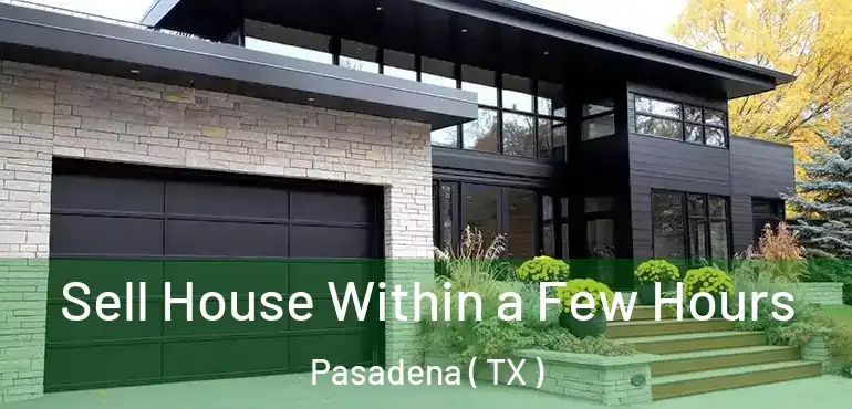  Sell House Within a Few Hours Pasadena ( TX )