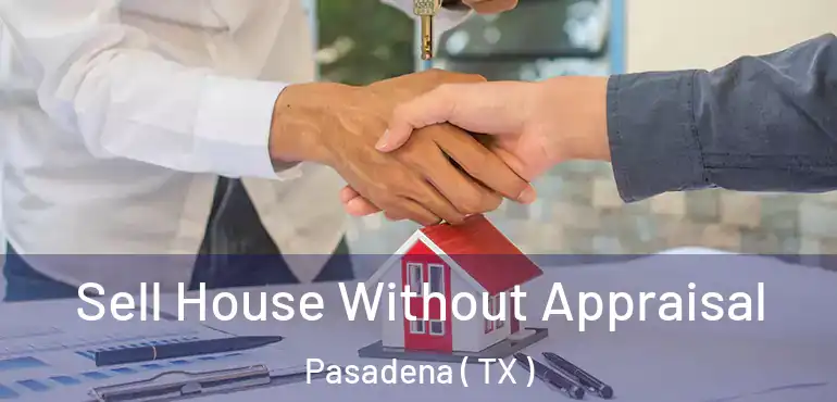  Sell House Without Appraisal Pasadena ( TX )