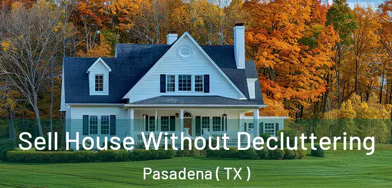  Sell House Without Decluttering Pasadena ( TX )