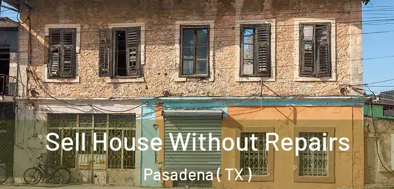  Sell House Without Repairs Pasadena ( TX )