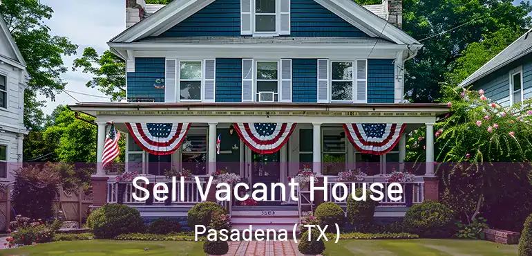 Sell Vacant House Pasadena ( TX )
