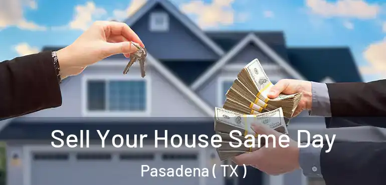  Sell Your House Same Day Pasadena ( TX )