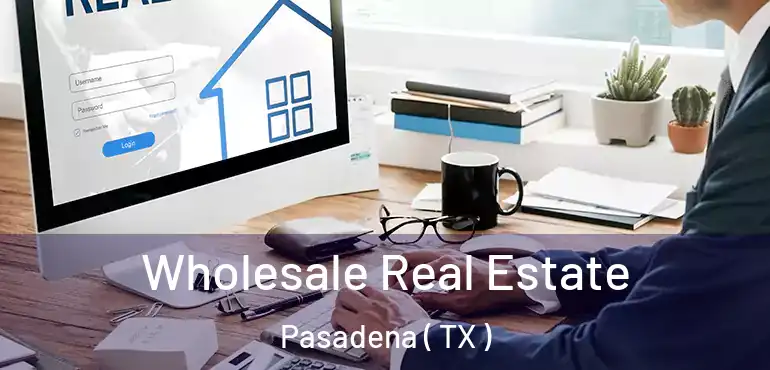  Wholesale Real Estate Pasadena ( TX )